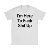 I'm Here To Fuck Shit Up Ladies T-shirt