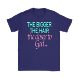 The Bigger The Hair The Closer To God Ladies T-shirt