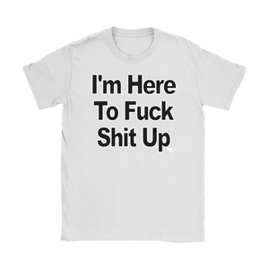 I'm Here To Fuck Shit Up Ladies T-shirt - Audio Swag