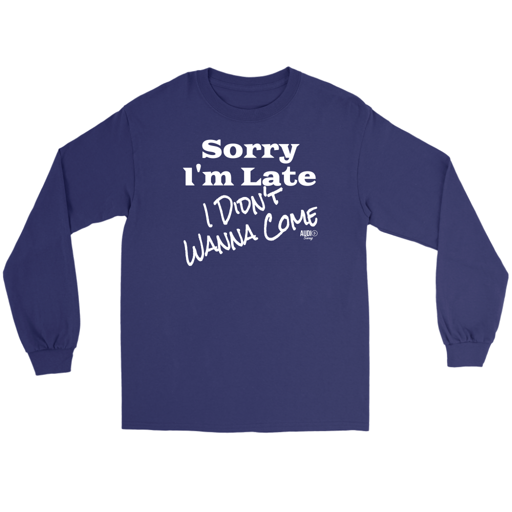 Sorry I'm Late I Didn't Wanna Come (wht) Long Sleeve T-shirt - Audio Swag
