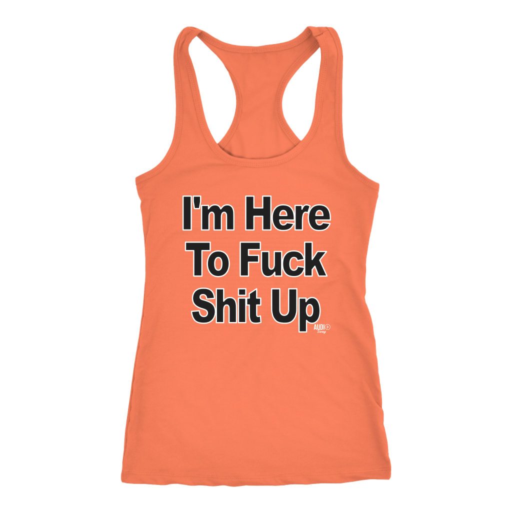 I'm Here To Fuck Shit Up Ladies Racerback Tank Top - Audio Swag