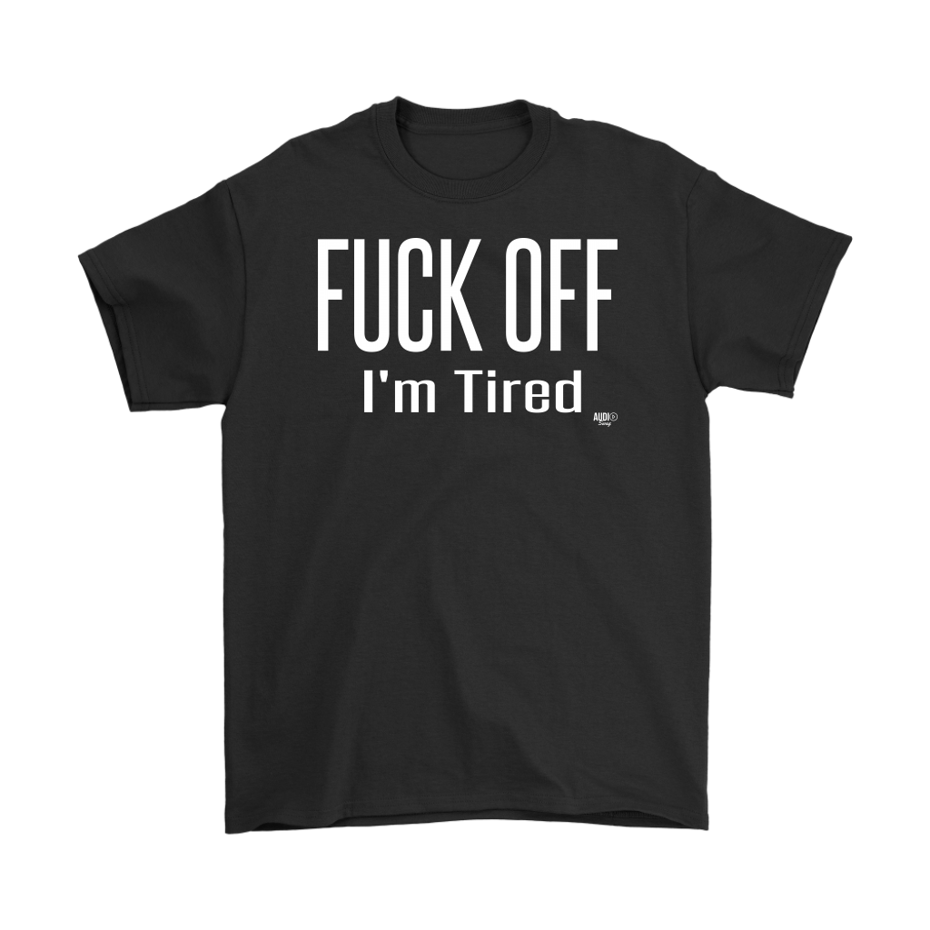 Fuck Off..I'm Tired Mens T-shirt - Audio Swag