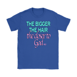 The Bigger The Hair The Closer To God Ladies T-shirt - Audio Swag